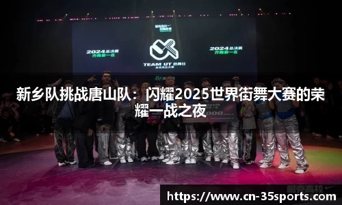 新乡队挑战唐山队：闪耀2025世界街舞大赛的荣耀一战之夜