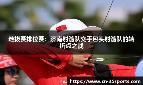 选拔赛排位赛：济南射箭队交手包头射箭队的转折点之战