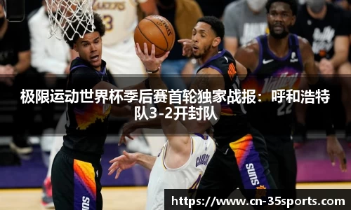 极限运动世界杯季后赛首轮独家战报：呼和浩特队3-2开封队