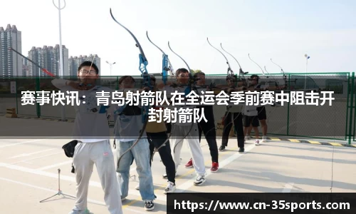 赛事快讯：青岛射箭队在全运会季前赛中阻击开封射箭队