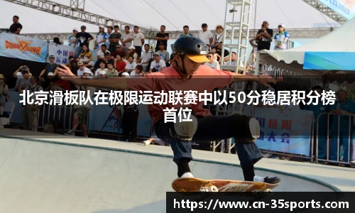北京滑板队在极限运动联赛中以50分稳居积分榜首位