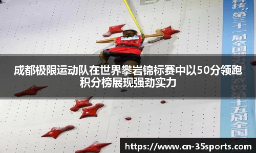 成都极限运动队在世界攀岩锦标赛中以50分领跑积分榜展现强劲实力