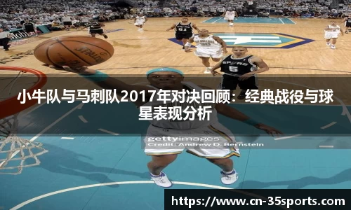 小牛队与马刺队2017年对决回顾：经典战役与球星表现分析
