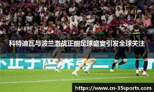 科特迪瓦与波兰激战正酣足球盛宴引发全球关注